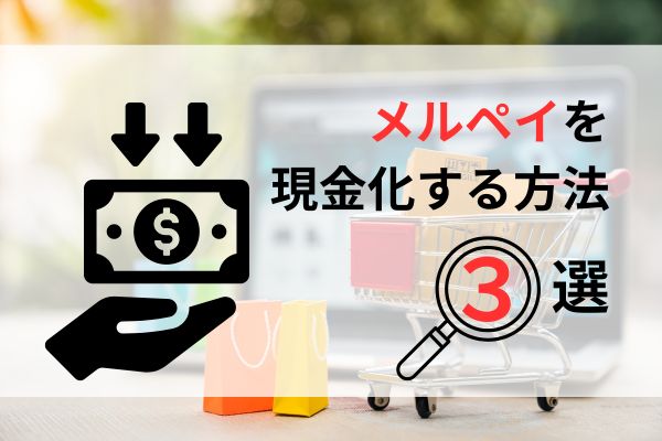 メルペイ現金化を可能にする方法は３種類ある