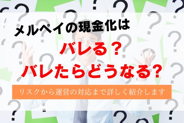 メルペイ現金化はバレる？バレたらどうなる？徹底解説！