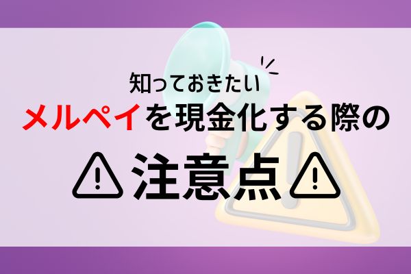 メルペイ現金化する際の注意点は？