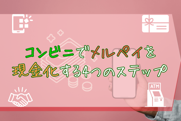 コンビニでメルペイを現金化する4つのステップ